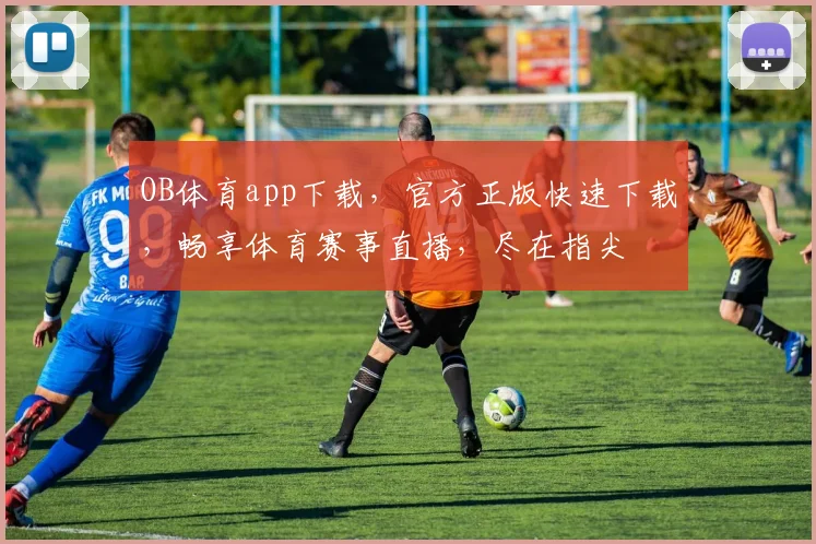 OB体育app下载，官方正版快速下载，畅享体育赛事直播，尽在指尖