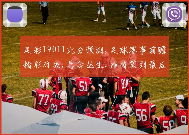 足彩19011比分预测,足球赛事前瞻精彩对决,悬念丛生,谁将笑到最后