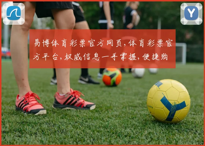易博体育彩票官方网页,体育彩票官方平台,权威信息一手掌握,便捷购彩体验