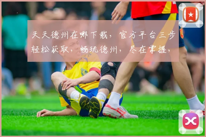 天天德州在哪下载，官方平台三步轻松获取，畅玩德州，尽在掌握，不容错过，体验非凡