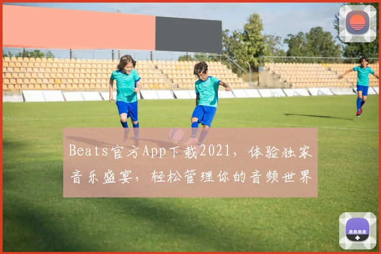 Beats官方App下载2021，体验独家音乐盛宴，轻松管理你的音频世界，三重惊喜等你来