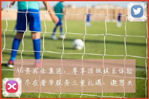 AG贵宾会集团，尊享顶级娱乐体验，尽在奢华服务三重礼遇，邀您共鉴非凡