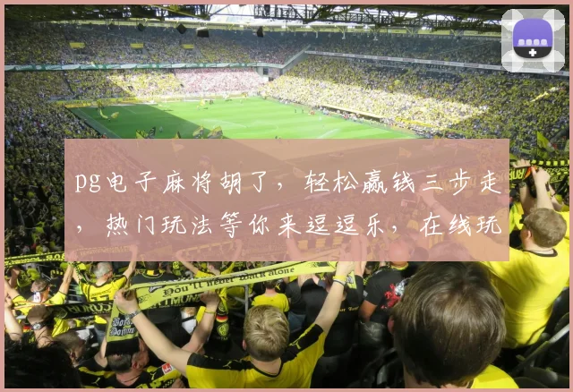pg电子麻将胡了，轻松赢钱三步走，热门玩法等你来逗逗乐，在线玩牌赢大奖