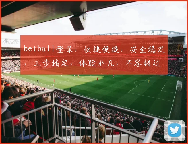 betball登录，快捷便捷，安全稳定，三步搞定，体验非凡，不容错过，必看攻略