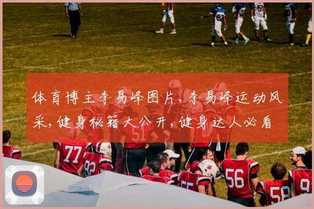 体育博主李易峰图片,李易峰运动风采,健身秘籍大公开,健身达人必看