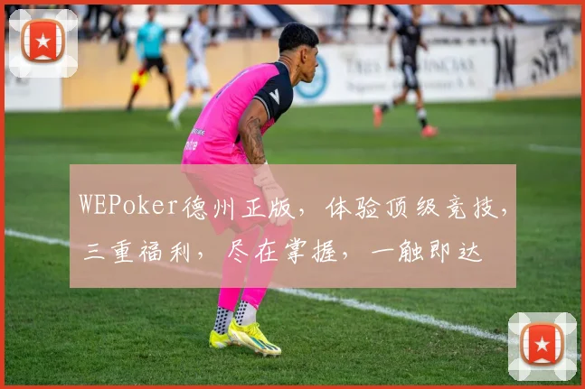 WEPoker德州正版，体验顶级竞技，三重福利，尽在掌握，一触即达
