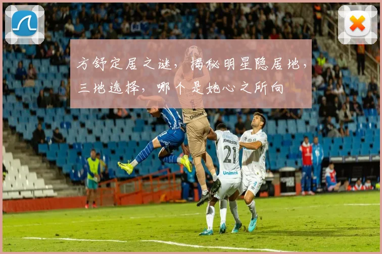 方舒定居之谜，揭秘明星隐居地，三地选择，哪个是她心之所向